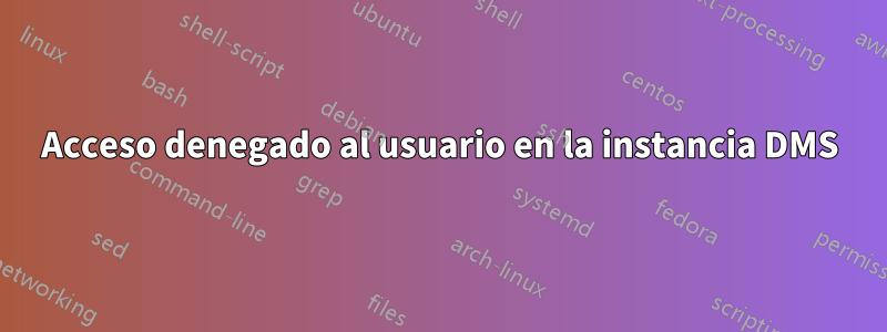 Acceso denegado al usuario en la instancia DMS