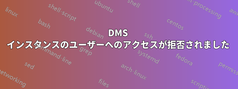 DMS インスタンスのユーザーへのアクセスが拒否されました