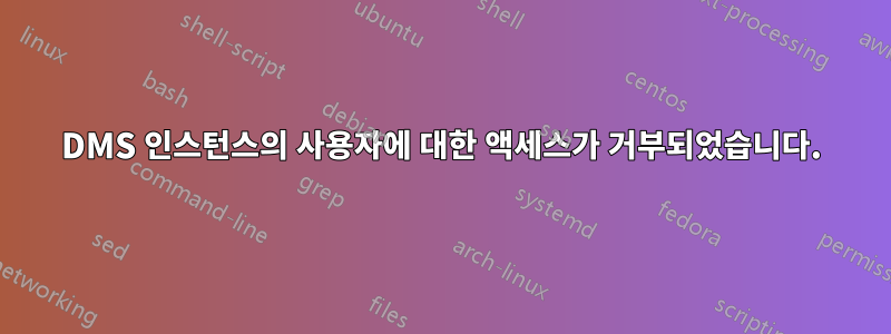 DMS 인스턴스의 사용자에 대한 액세스가 거부되었습니다.