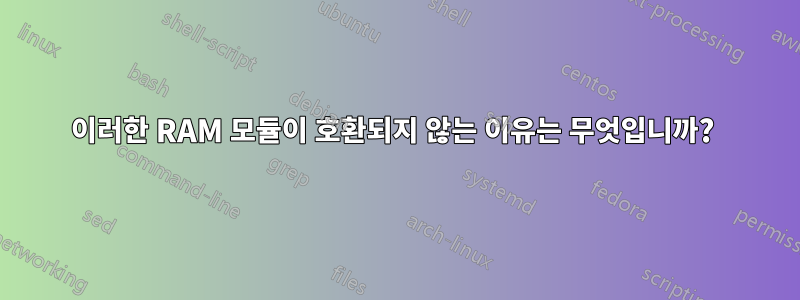 이러한 RAM 모듈이 호환되지 않는 이유는 무엇입니까? 