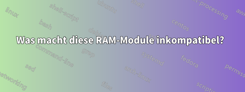 Was macht diese RAM-Module inkompatibel? 