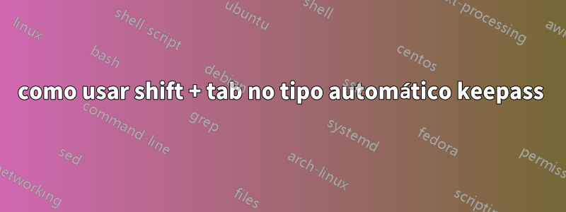 como usar shift + tab no tipo automático keepass