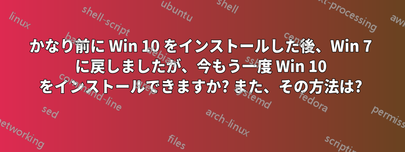 かなり前に Win 10 をインストールした後、Win 7 に戻しましたが、今もう一度 Win 10 をインストールできますか? また、その方法は?