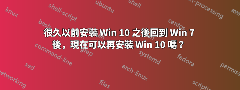 很久以前安裝 Win 10 之後回到 Win 7 後，現在可以再安裝 Win 10 嗎？