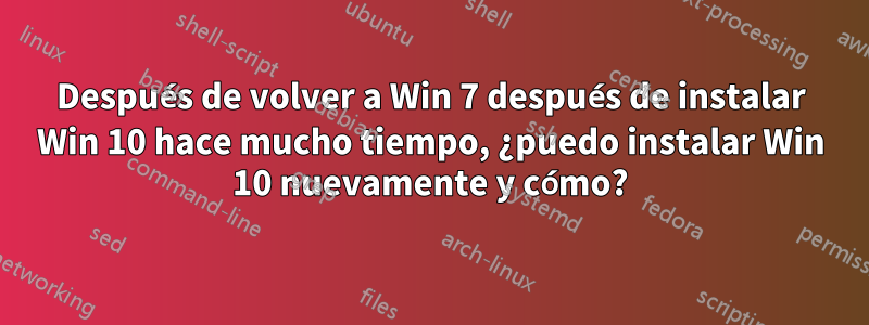 Después de volver a Win 7 después de instalar Win 10 hace mucho tiempo, ¿puedo instalar Win 10 nuevamente y cómo?