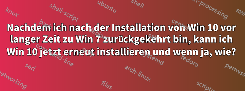 Nachdem ich nach der Installation von Win 10 vor langer Zeit zu Win 7 zurückgekehrt bin, kann ich Win 10 jetzt erneut installieren und wenn ja, wie?