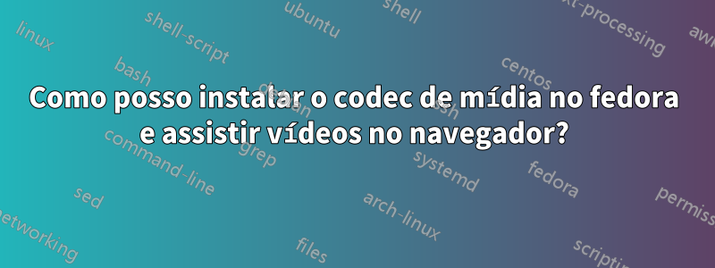 Como posso instalar o codec de mídia no fedora e assistir vídeos no navegador?