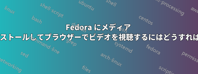 Fedora にメディア コーデックをインストールしてブラウザーでビデオを視聴するにはどうすればよいでしょうか?
