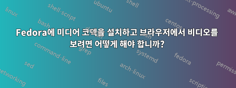 Fedora에 미디어 코덱을 설치하고 브라우저에서 비디오를 보려면 어떻게 해야 합니까?
