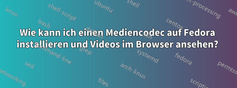 Wie kann ich einen Mediencodec auf Fedora installieren und Videos im Browser ansehen?