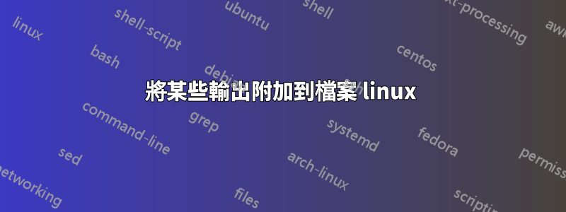 將某些輸出附加到檔案 linux