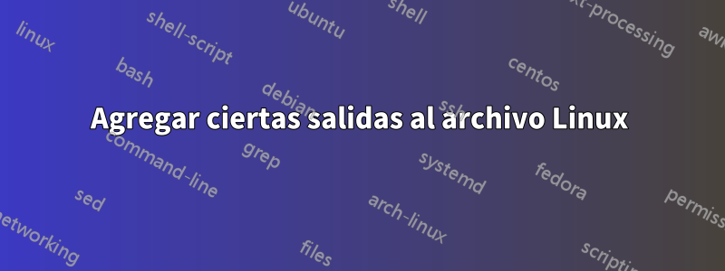 Agregar ciertas salidas al archivo Linux