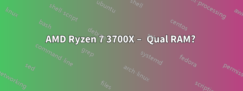 AMD Ryzen 7 3700X – Qual RAM?