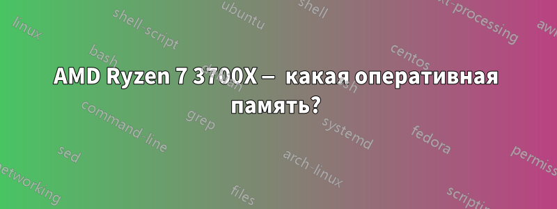 AMD Ryzen 7 3700X — какая оперативная память?