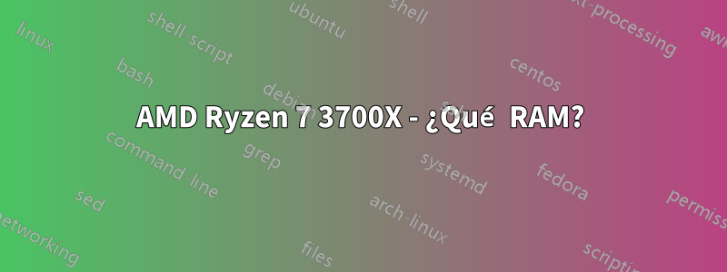 AMD Ryzen 7 3700X - ¿Qué RAM?