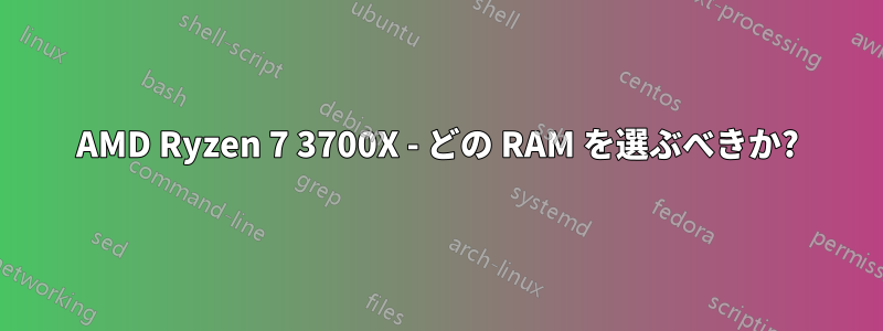 AMD Ryzen 7 3700X - どの RAM を選ぶべきか?