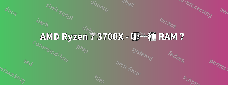 AMD Ryzen 7 3700X - 哪一種 RAM？
