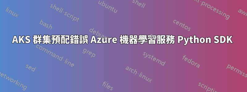 AKS 群集預配錯誤 Azure 機器學習服務 Python SDK