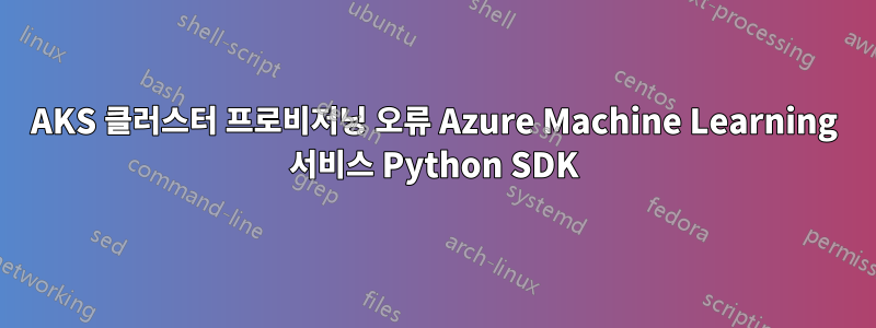 AKS 클러스터 프로비저닝 오류 Azure Machine Learning 서비스 Python SDK