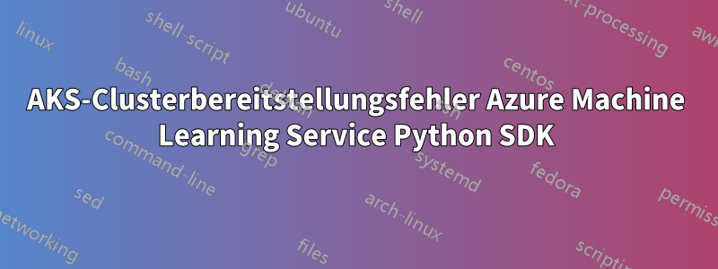 AKS-Clusterbereitstellungsfehler Azure Machine Learning Service Python SDK
