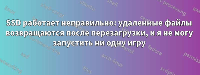 SSD работает неправильно: удаленные файлы возвращаются после перезагрузки, и я не могу запустить ни одну игру