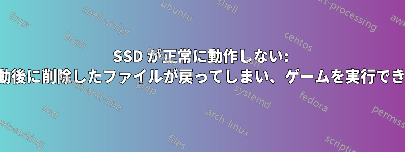 SSD が正常に動作しない: 再起動後に削除したファイルが戻ってしまい、ゲームを実行できない