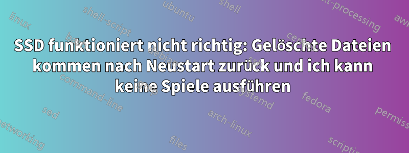 SSD funktioniert nicht richtig: Gelöschte Dateien kommen nach Neustart zurück und ich kann keine Spiele ausführen