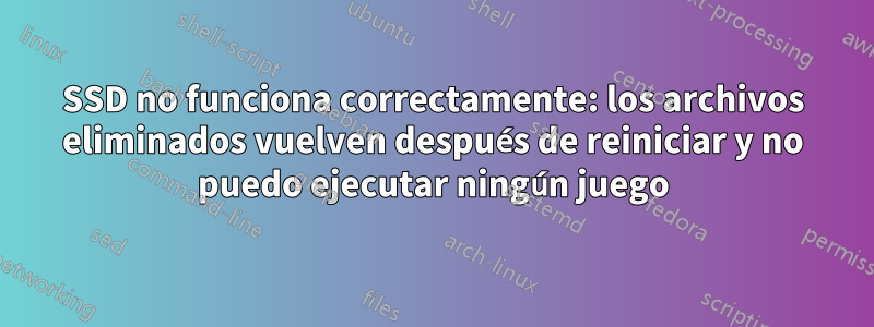 SSD no funciona correctamente: los archivos eliminados vuelven después de reiniciar y no puedo ejecutar ningún juego
