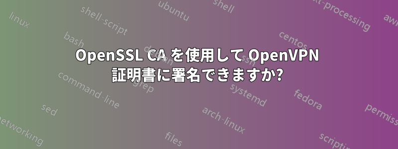 OpenSSL CA を使用して OpenVPN 証明書に署名できますか?