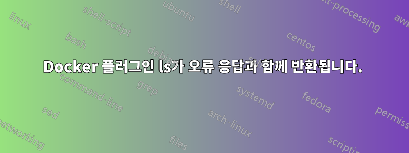 Docker 플러그인 ls가 오류 응답과 함께 반환됩니다.
