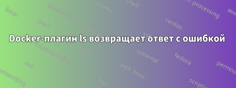 Docker-плагин ls возвращает ответ с ошибкой
