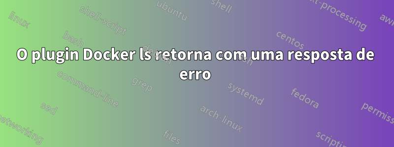 O plugin Docker ls retorna com uma resposta de erro