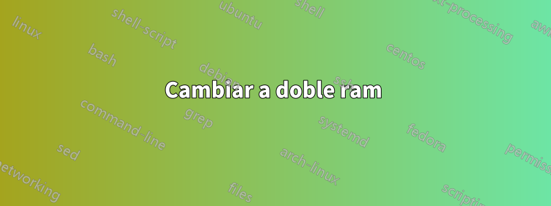 Cambiar a doble ram