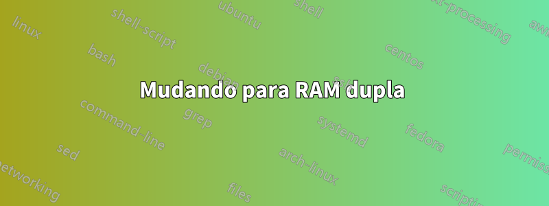 Mudando para RAM dupla