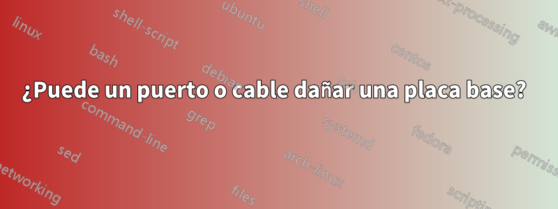 ¿Puede un puerto o cable dañar una placa base? 