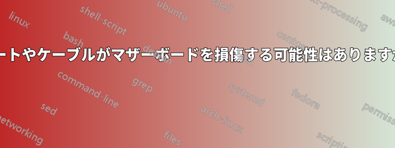 ポートやケーブルがマザーボードを損傷する可能性はありますか? 