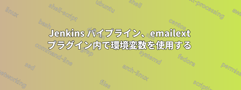 Jenkins パイプライン、emailext プラグイン内で環境変数を使用する