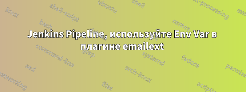 Jenkins Pipeline, используйте Env Var в плагине emailext