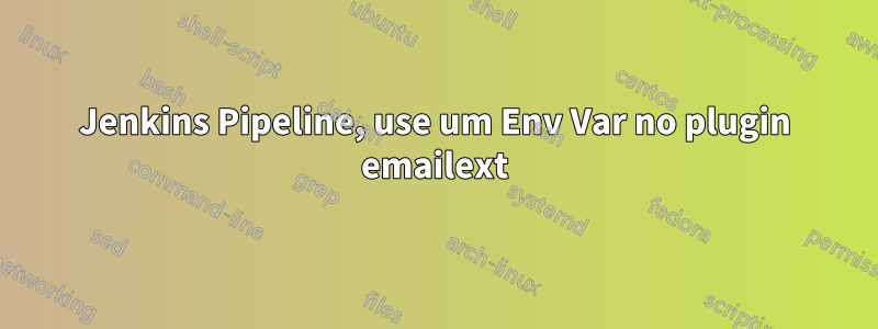 Jenkins Pipeline, use um Env Var no plugin emailext