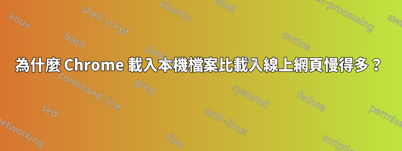 為什麼 Chrome 載入本機檔案比載入線上網頁慢得多？