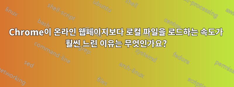 Chrome이 온라인 웹페이지보다 로컬 파일을 로드하는 속도가 훨씬 느린 이유는 무엇인가요?