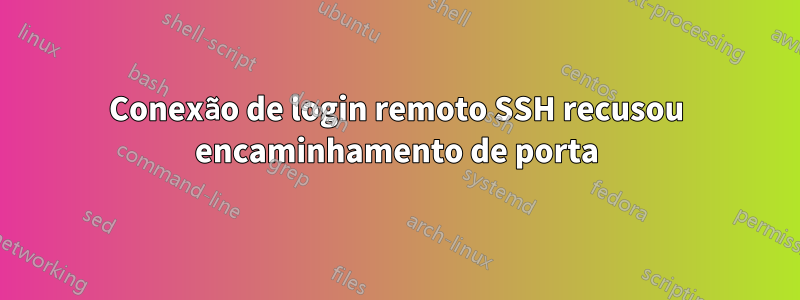 Conexão de login remoto SSH recusou encaminhamento de porta