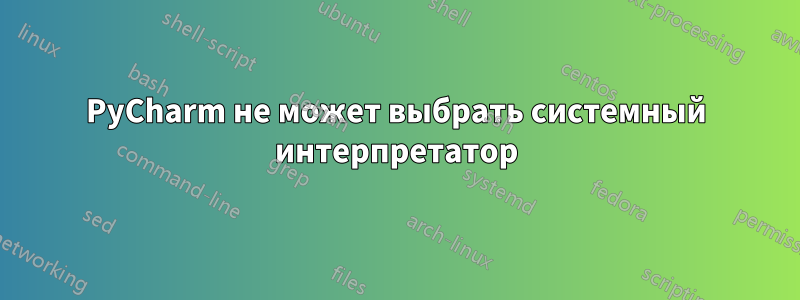 PyCharm не может выбрать системный интерпретатор