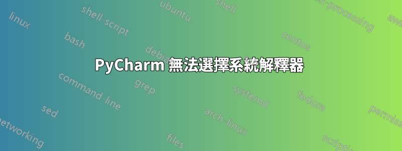 PyCharm 無法選擇系統解釋器