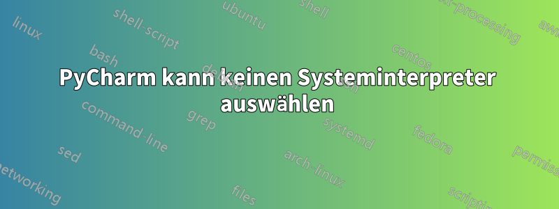 PyCharm kann keinen Systeminterpreter auswählen