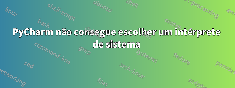 PyCharm não consegue escolher um intérprete de sistema