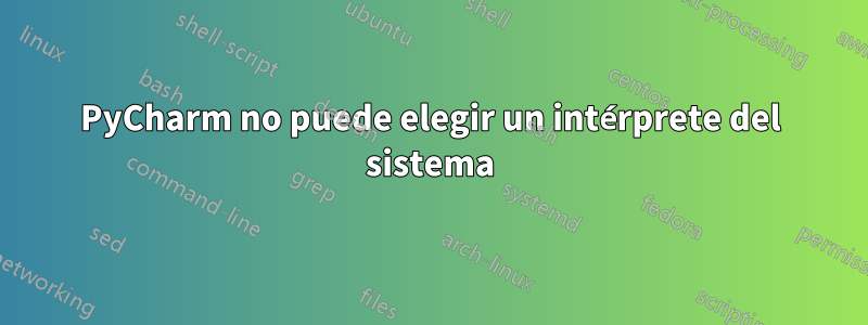 PyCharm no puede elegir un intérprete del sistema