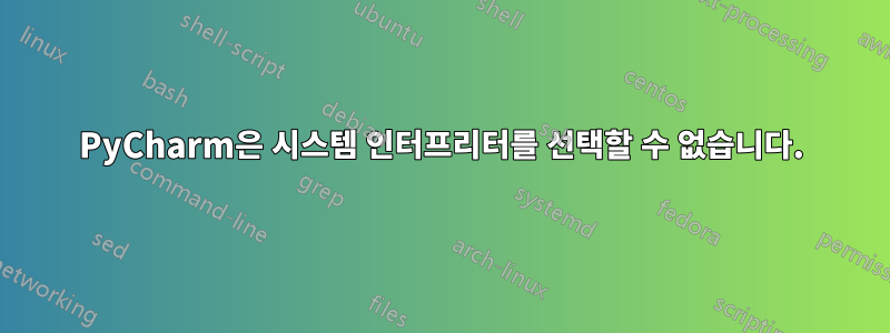 PyCharm은 시스템 인터프리터를 선택할 수 없습니다.