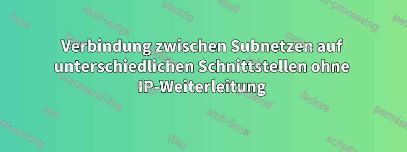 Verbindung zwischen Subnetzen auf unterschiedlichen Schnittstellen ohne IP-Weiterleitung