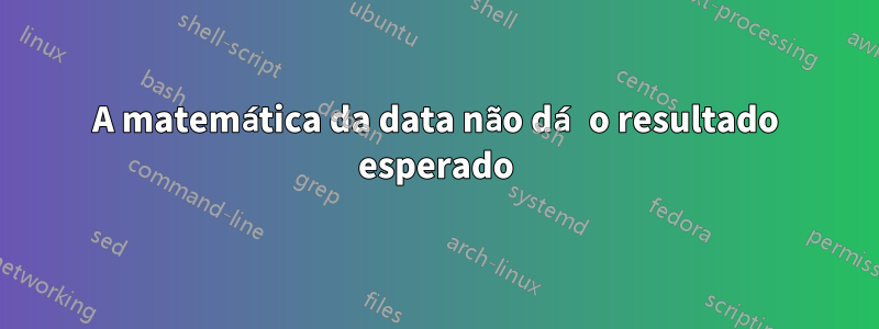 A matemática da data não dá o resultado esperado